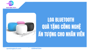 Loa Bluetooth – Quà Tặng Công Nghệ Ấn Tượng Cho Nhân Viên